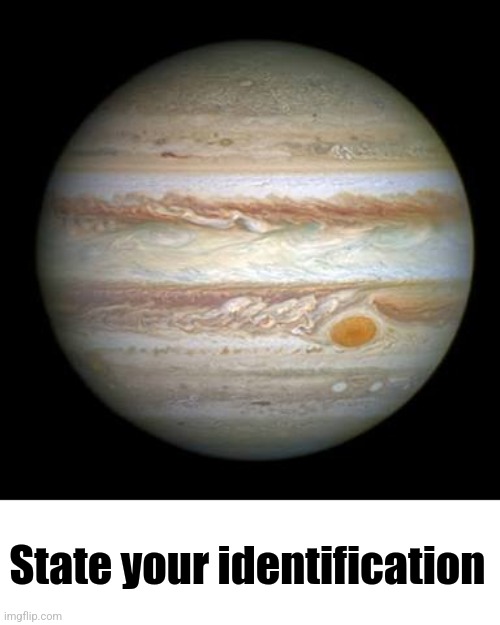 Jupiter | State your identification | image tagged in jupiter | made w/ Imgflip meme maker