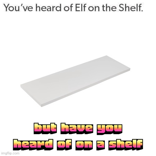 Elf On A Shelf | but have you heard of on a shelf | image tagged in elf on a shelf | made w/ Imgflip meme maker