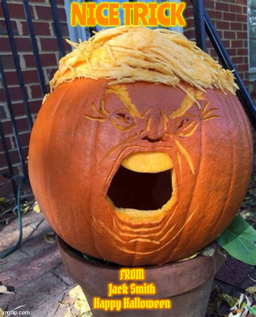 October surprise | NICE TRICK; FROM
Jack Smith
Happy Halloween | image tagged in october surprise,twump or tweek,trumpkin,jack smith and wesson,maga mourh,cannon fodder | made w/ Imgflip meme maker