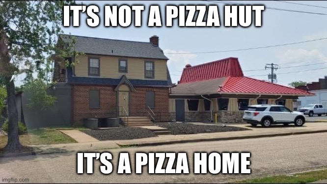 Home Delivery? | IT’S NOT A PIZZA HUT; IT’S A PIZZA HOME | image tagged in pizza hut,home,eyeroll | made w/ Imgflip meme maker