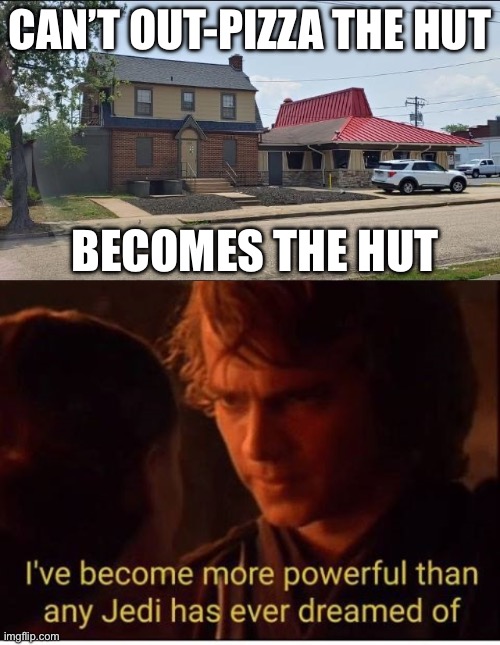 Out-Pizza the Hut | CAN’T OUT-PIZZA THE HUT; BECOMES THE HUT | image tagged in i've become more powerful-star wars,pizza hut,coming out pizza,home | made w/ Imgflip meme maker