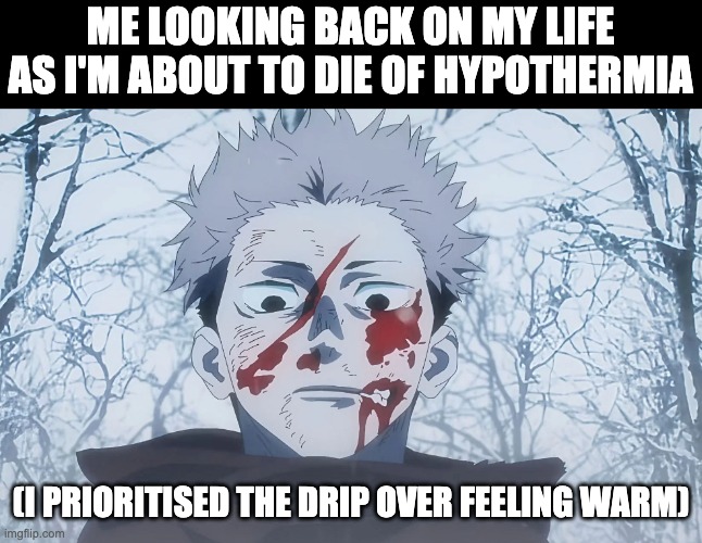 ME LOOKING BACK ON MY LIFE AS I'M ABOUT TO DIE OF HYPOTHERMIA (I PRIORITISED THE DRIP OVER FEELING WARM) | made w/ Imgflip meme maker