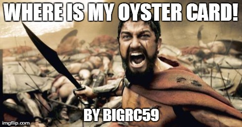 Sparta Leonidas | WHERE IS MY OYSTER CARD! BY BIGRC59 | image tagged in memes,sparta leonidas | made w/ Imgflip meme maker