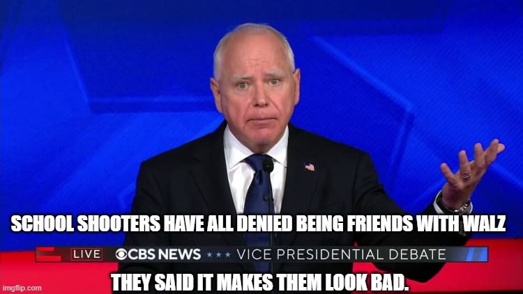 School shooters have all denied being friends with Walz.  They said it makes them look bad. | SCHOOL SHOOTERS HAVE ALL DENIED BEING FRIENDS WITH WALZ; THEY SAID IT MAKES THEM LOOK BAD. | image tagged in tim walz,jd vance | made w/ Imgflip meme maker