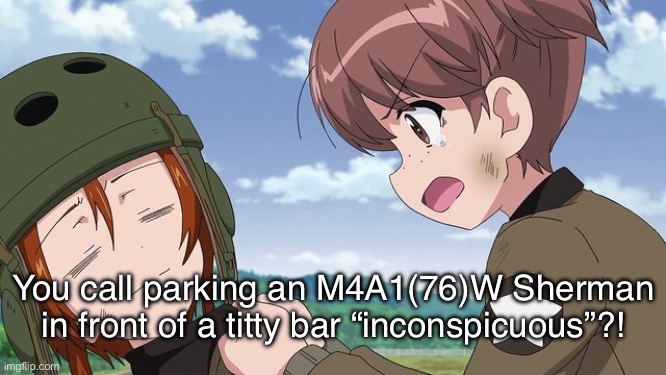 Who taught ‘em how to drive tanks? | You call parking an M4A1(76)W Sherman in front of a titty bar “inconspicuous”?! | image tagged in girls und panzer,venture bros,funny,parody,reference,meme | made w/ Imgflip meme maker