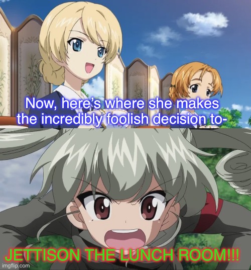 Anchovy’s “Look at my cool new Anzio approach” | Now, here’s where she makes the incredibly foolish decision to-; JETTISON THE LUNCH ROOM!!! | image tagged in girls und panzer,venture bros,funny,parody,meme,reference | made w/ Imgflip meme maker