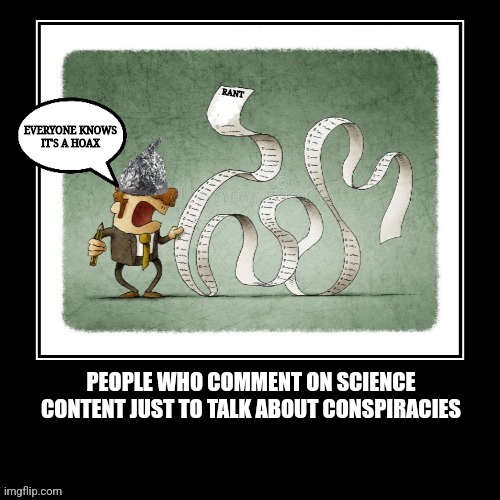 Science Deniers and conspiracists | EVERYONE KNOWS
IT'S A HOAX; PEOPLE WHO COMMENT ON SCIENCE CONTENT JUST TO TALK ABOUT CONSPIRACIES | image tagged in fun | made w/ Imgflip meme maker