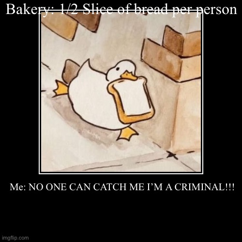 Bread Thief | Bakery: 1/2 Slice of bread per person | Me: NO ONE CAN CATCH ME I’M A CRIMINAL!!! | image tagged in funny,demotivationals | made w/ Imgflip demotivational maker