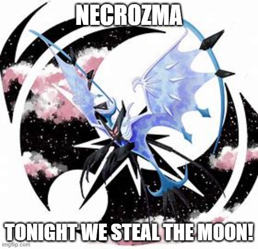 me2 | NECROZMA; TONIGHT WE STEAL THE MOON! | image tagged in memes | made w/ Imgflip meme maker