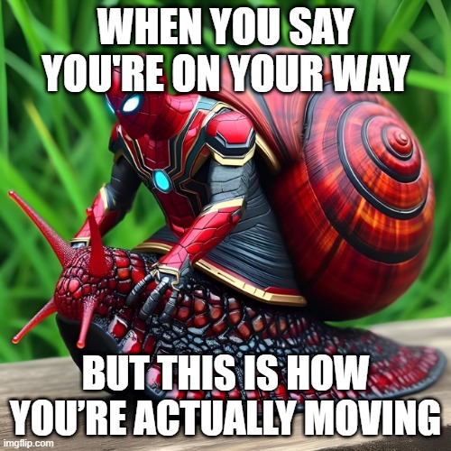 so slowly | WHEN YOU SAY YOU'RE ON YOUR WAY; BUT THIS IS HOW YOU’RE ACTUALLY MOVING | image tagged in memes | made w/ Imgflip meme maker