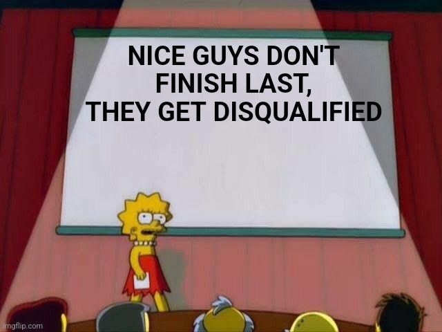 Lisa Simpson's Presentation | NICE GUYS DON'T FINISH LAST, THEY GET DISQUALIFIED | image tagged in lisa simpson's presentation | made w/ Imgflip meme maker