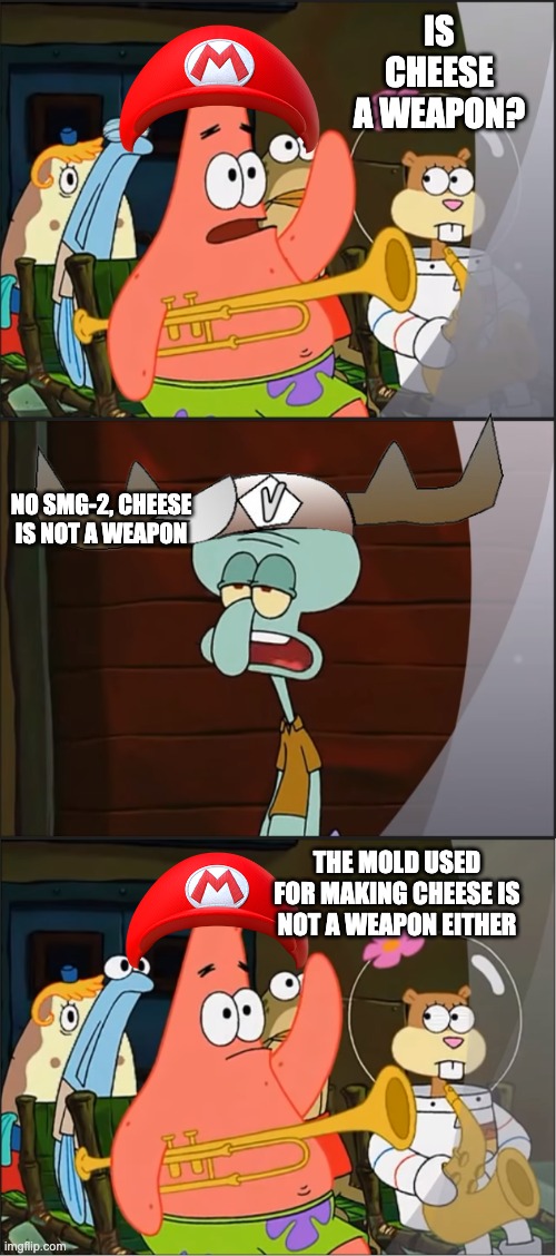 idk | IS CHEESE A WEAPON? NO SMG-2, CHEESE IS NOT A WEAPON; THE MOLD USED FOR MAKING CHEESE IS NOT A WEAPON EITHER | image tagged in patrick is mayonnaise an instrument | made w/ Imgflip meme maker