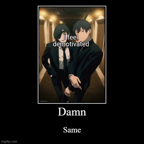 Damn | Same | image tagged in funny,demotivationals | made w/ Imgflip demotivational maker