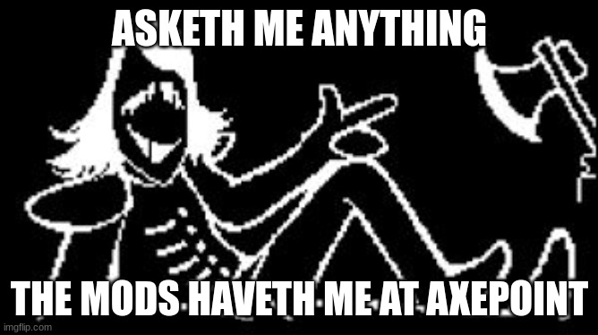 Asketh me anything! I shall try to answereth your query. | ASKETH ME ANYTHING; THE MODS HAVETH ME AT AXEPOINT | image tagged in rouxls kaard | made w/ Imgflip meme maker