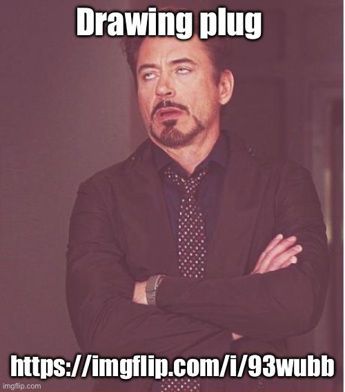 https://imgflip.com/i/93wubb | Drawing plug; https://imgflip.com/i/93wubb | image tagged in memes,face you make robert downey jr | made w/ Imgflip meme maker