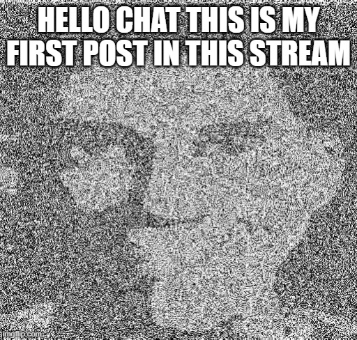 Deep fry scout | HELLO CHAT THIS IS MY FIRST POST IN THIS STREAM | image tagged in deep fry scout | made w/ Imgflip meme maker