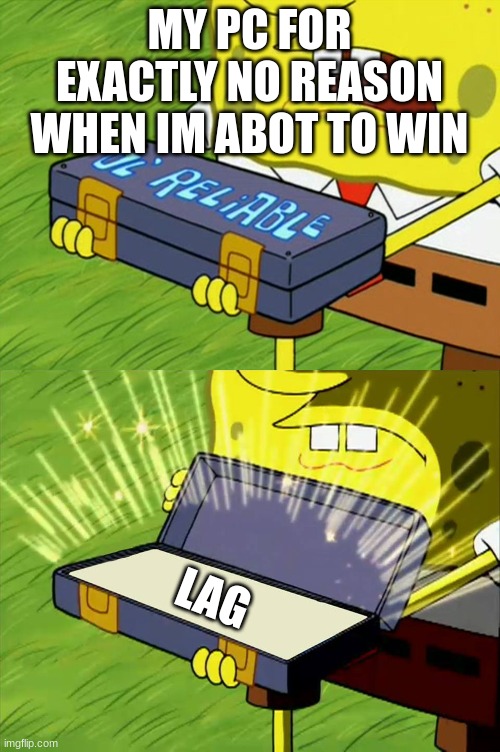 My pc hates me | MY PC FOR EXACTLY NO REASON WHEN IM ABOT TO WIN; LAG | image tagged in ol' reliable | made w/ Imgflip meme maker