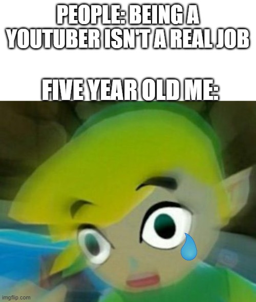 Panicking link | PEOPLE: BEING A YOUTUBER ISN'T A REAL JOB; FIVE YEAR OLD ME: | image tagged in panicking link | made w/ Imgflip meme maker