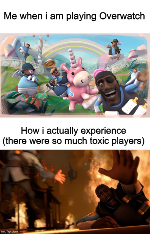 I quit overwatch | Me when i am playing Overwatch; How i actually experience (there were so much toxic players) | image tagged in meet the pyro | made w/ Imgflip meme maker