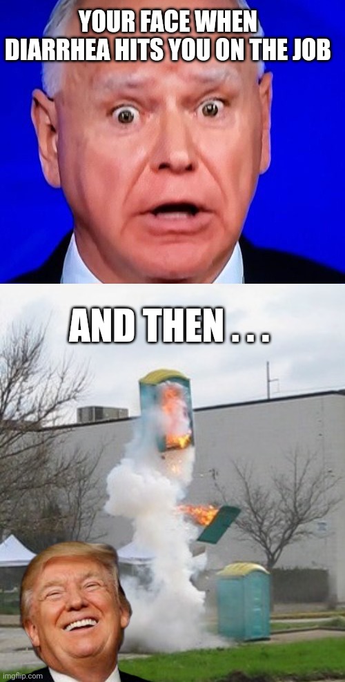 Tim Walz meme | YOUR FACE WHEN DIARRHEA HITS YOU ON THE JOB; AND THEN . . . | image tagged in diarrhea | made w/ Imgflip meme maker