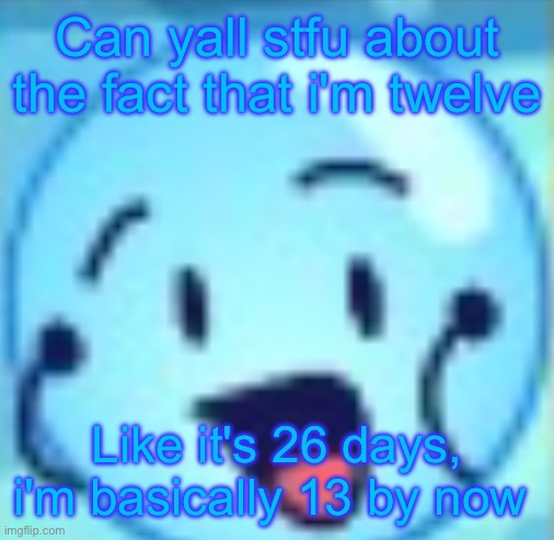 goober | Can yall stfu about the fact that i'm twelve; Like it's 26 days, i'm basically 13 by now | image tagged in goober | made w/ Imgflip meme maker