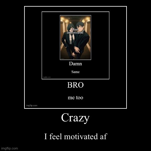 Crazy | I feel motivated af | image tagged in funny,demotivationals | made w/ Imgflip demotivational maker