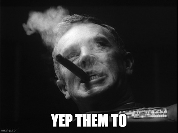 General Ripper (Dr. Strangelove) | YEP THEM TO | image tagged in general ripper dr strangelove | made w/ Imgflip meme maker