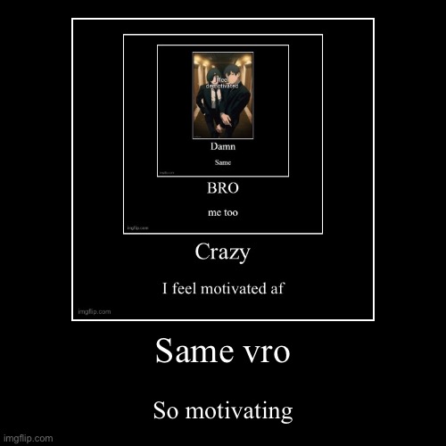 Same vro | So motivating | image tagged in funny,demotivationals | made w/ Imgflip demotivational maker