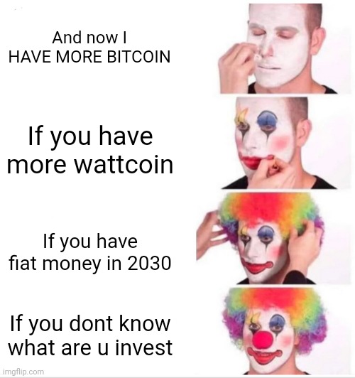 Clown Applying Makeup | And now I HAVE MORE BITCOIN; If you have more wattcoin; If you have fiat money in 2030; If you dont know what are u invest | image tagged in memes,clown applying makeup | made w/ Imgflip meme maker