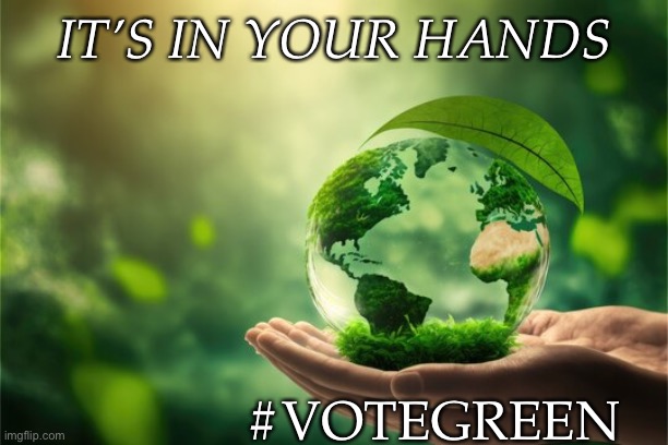 Save the world | IT’S IN YOUR HANDS; #VOTEGREEN | made w/ Imgflip meme maker