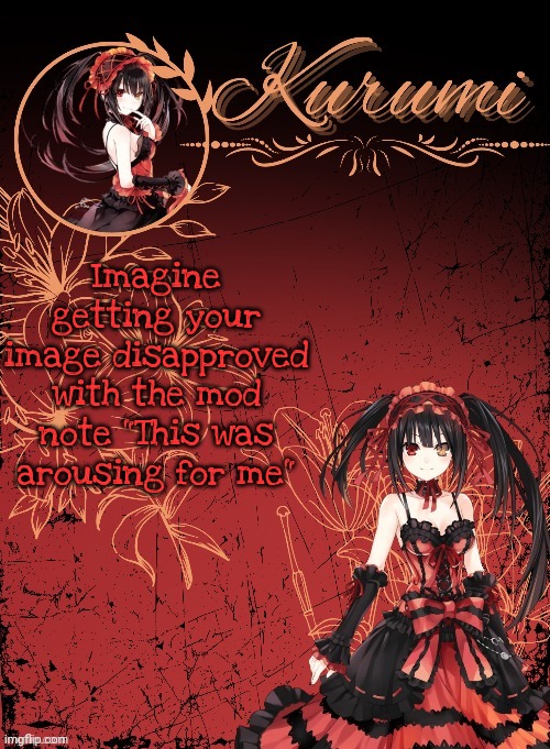 Kurumi announcement template (tysm Sparkly balls) | Imagine getting your image disapproved with the mod note "This was arousing for me" | image tagged in kurumi announcement template tysm sparkly balls | made w/ Imgflip meme maker