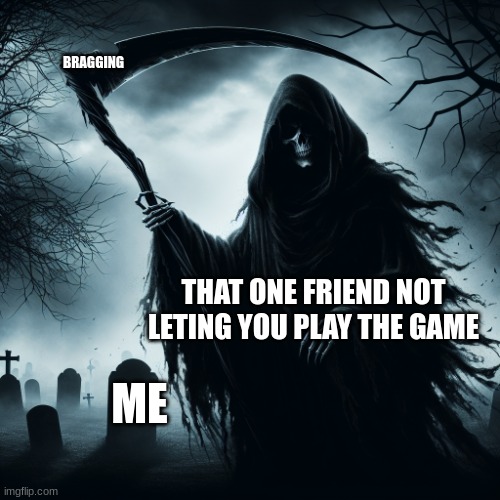 game memes | BRAGGING; THAT ONE FRIEND NOT LETING YOU PLAY THE GAME; ME | image tagged in funny | made w/ Imgflip meme maker