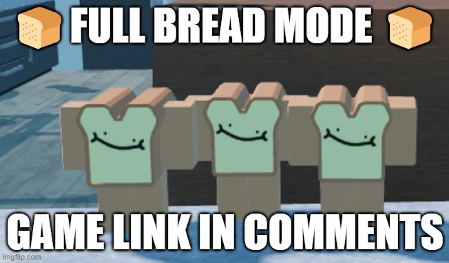 🍞FULL BREAD MODE 🍞; GAME LINK IN COMMENTS | made w/ Imgflip meme maker