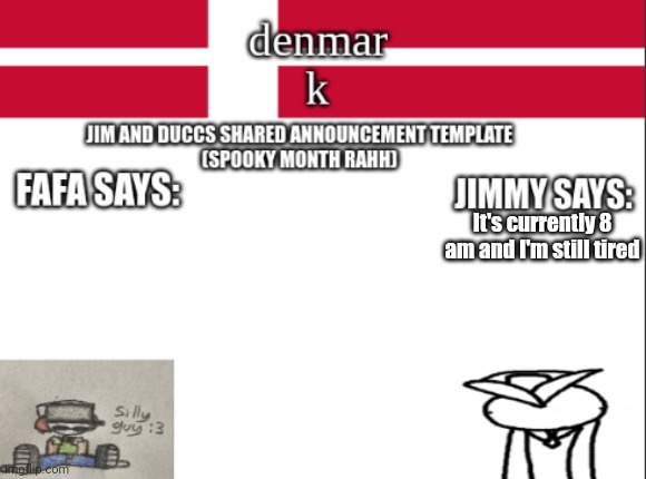 JIM AND DUCCS cOLLABED ANNOUNCEMENT TEMPLATE RAHHHHHHHHH | It's currently 8 am and I'm still tired | image tagged in jim and duccs collabed announcement template rahhhhhhhhh | made w/ Imgflip meme maker