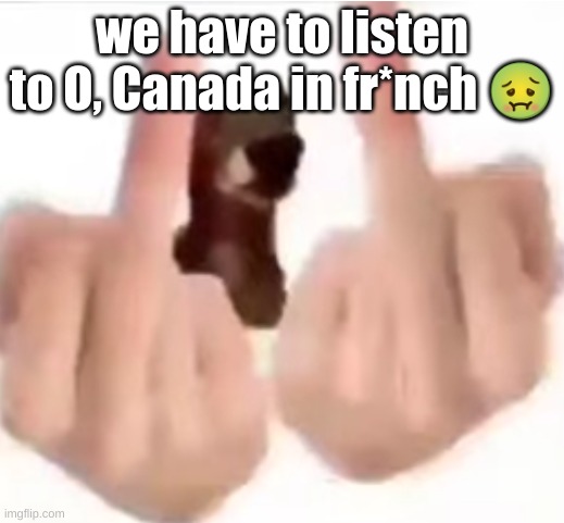 fuck you | we have to listen to O, Canada in fr*nch 🤢 | image tagged in fuck you | made w/ Imgflip meme maker
