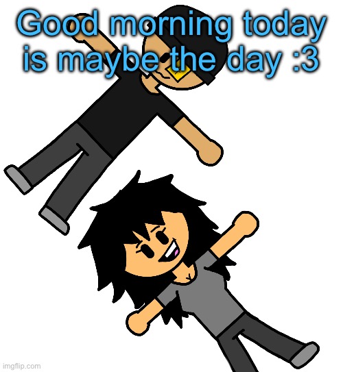 2 retartars | Good morning today is maybe the day :3 | image tagged in 2 retartars | made w/ Imgflip meme maker