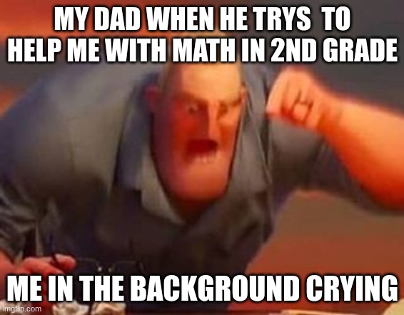 homework with dad | MY DAD WHEN HE TRYS  TO HELP ME WITH MATH IN 2ND GRADE; ME IN THE BACKGROUND CRYING | image tagged in mr incredible mad | made w/ Imgflip meme maker