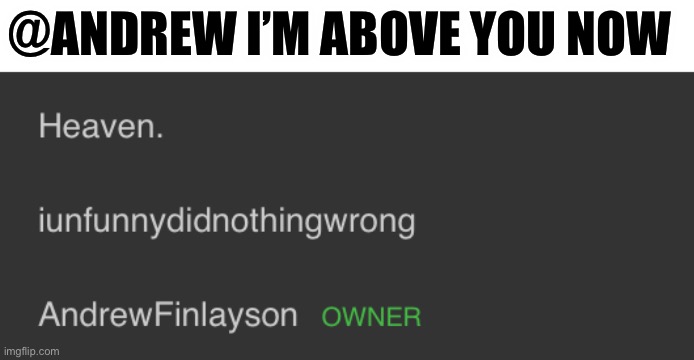 Yessirrr | @ANDREW I’M ABOVE YOU NOW | made w/ Imgflip meme maker