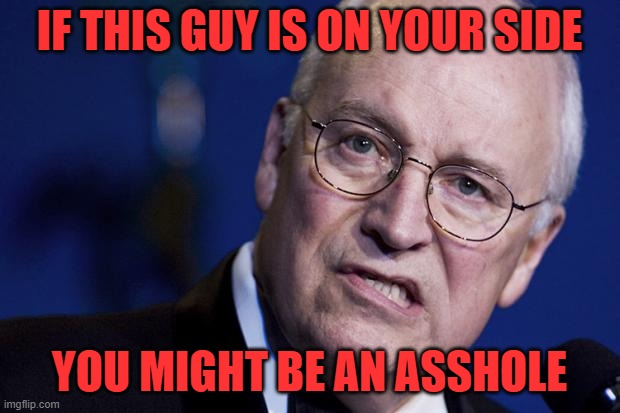 Are you the baddie? | IF THIS GUY IS ON YOUR SIDE; YOU MIGHT BE AN ASSHOLE | image tagged in scumbag dick cheney | made w/ Imgflip meme maker