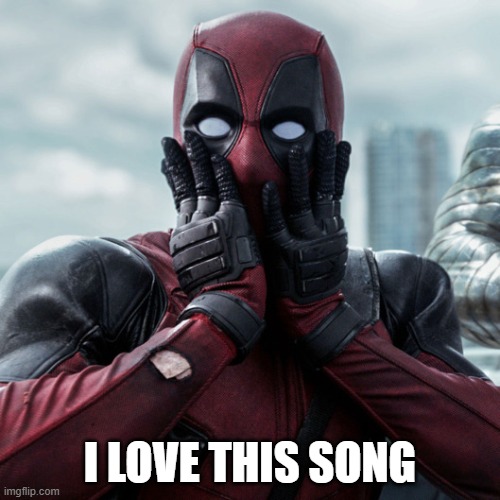 https://www.youtube.com/watch?v=V12FuCX9xJM | I LOVE THIS SONG | image tagged in deadpool shocked 2 | made w/ Imgflip meme maker