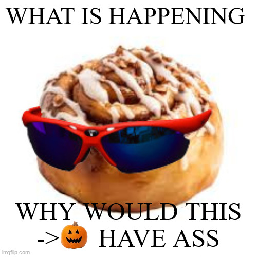 cool ass cinnamon bun | WHAT IS HAPPENING; WHY WOULD THIS ->      HAVE ASS | image tagged in cool ass cinnamon bun | made w/ Imgflip meme maker