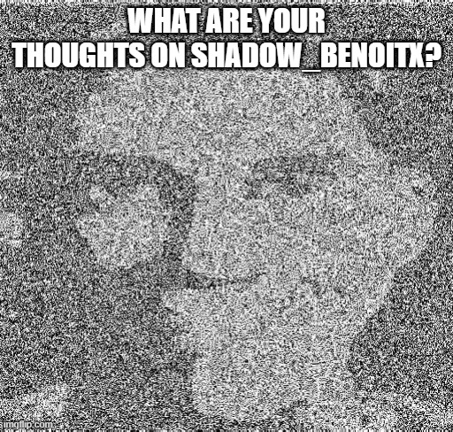 Deep fry scout | WHAT ARE YOUR THOUGHTS ON SHADOW_BENOITX? | image tagged in deep fry scout | made w/ Imgflip meme maker