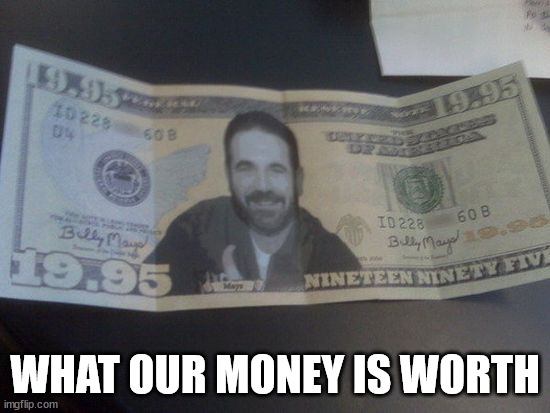 WHAT OUR MONEY IS WORTH | made w/ Imgflip meme maker