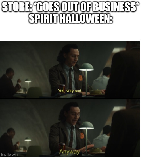 Yes, very sad. Anyway | STORE: *GOES OUT OF BUSINESS*

SPIRIT HALLOWEEN: | image tagged in yes very sad anyway | made w/ Imgflip meme maker