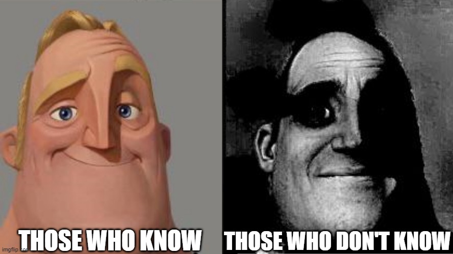 Traumatized Mr. Incredible | THOSE WHO KNOW THOSE WHO DON'T KNOW | image tagged in traumatized mr incredible | made w/ Imgflip meme maker