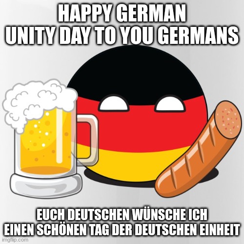 HAPPY GERMAN UNITY DAY TO YOU GERMANS; EUCH DEUTSCHEN WÜNSCHE ICH EINEN SCHÖNEN TAG DER DEUTSCHEN EINHEIT | made w/ Imgflip meme maker