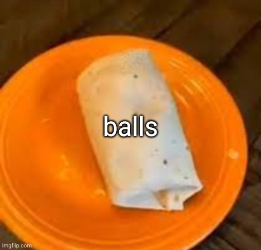 JimmyHere Burrito | balls | image tagged in jimmyhere burrito | made w/ Imgflip meme maker