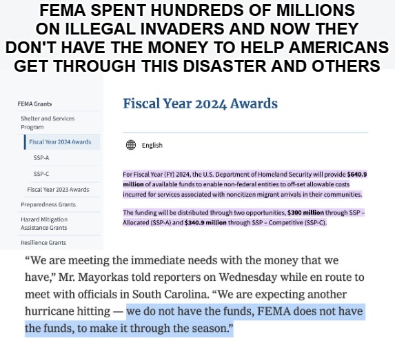 This should anger you. If it doesn't you're part of the problem. | FEMA SPENT HUNDREDS OF MILLIONS ON ILLEGAL INVADERS AND NOW THEY DON'T HAVE THE MONEY TO HELP AMERICANS GET THROUGH THIS DISASTER AND OTHERS | image tagged in hurricane helene,illegal invaders,illegals,evil,joe biden kamala harris | made w/ Imgflip meme maker