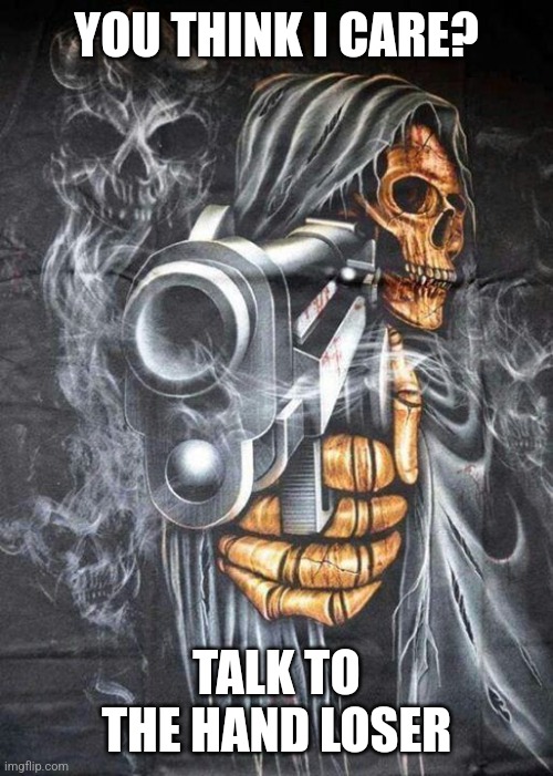 Badass Skeleton | YOU THINK I CARE? TALK TO THE HAND LOSER | image tagged in badass skeleton | made w/ Imgflip meme maker