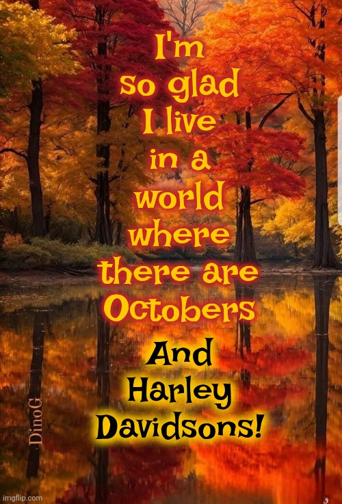 It Ain't Over Until The Fat Snowflakes Fall From The Sky | I'm so glad I live in a world where there are Octobers; And
Harley Davidsons! | image tagged in harley davidson,october,autumn leaves,perfect ridin weather,leather up,memes | made w/ Imgflip meme maker